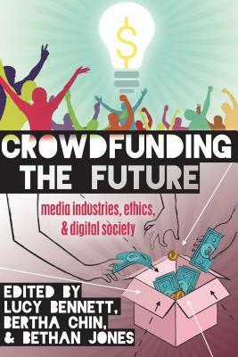 Crowdfunding the Future; Media Industries, Ethics, and Digital Society by 