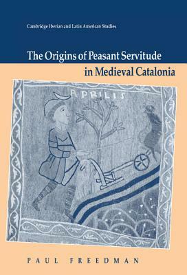 The Origins of Peasant Servitude in Medieval Catalonia by Paul Freedman