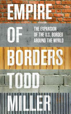 Empire of Borders: The Expansion of the Us Border Around the World by Todd Miller