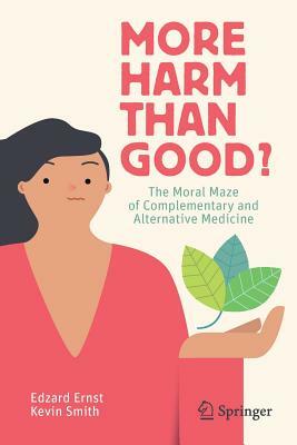 More Harm Than Good?: The Moral Maze of Complementary and Alternative Medicine by Edzard Ernst, Kevin Smith