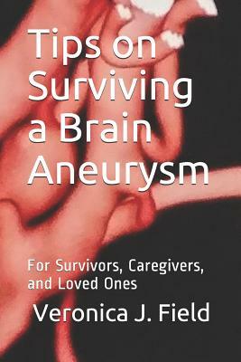 Tips on Surviving a Brain Aneurysm: For Survivors, Caregivers, and Loved Ones by Veronica J. Field