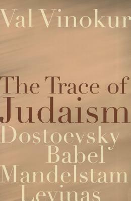 The Trace of Judaism: Dostoevsky, Babel, Mandelstam, Levinas by Val Vinokur