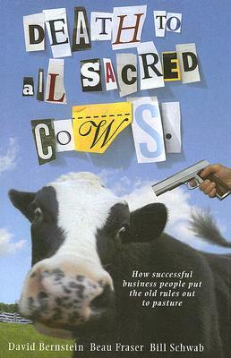 Death to All Sacred Cows: How Successful Businesses Put the Old Rules Out to Pasture by Beau Fraser, David Bernstein, Bill Schwab