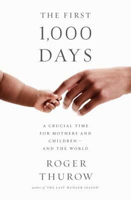 The First 1,000 Days: A Crucial Time for Mothers and Children -- And the World by Roger Thurow