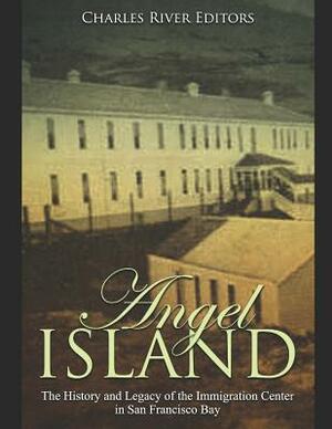 Angel Island: The History and Legacy of the Immigration Center in San Francisco Bay by Charles River Editors