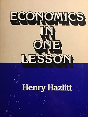 Economics in One Lesson: The Shortest & Surest Way to Understand Basic Economics by Henry Hazlitt