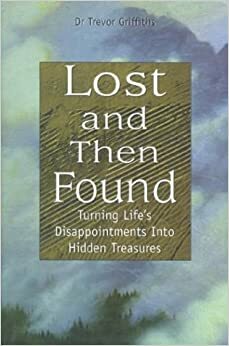 Lost and Then Found: Turning Life's Disappointments Into Hidden Treasures by Trevor Griffiths