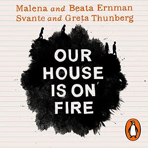 Our House Is on Fire: Scenes of a Family and a Planet in Crisis by Svante Thunberg, Malena Ernman, Greta Thunberg, Beata Ernman