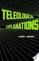 Teleological Explanations: An Etiological Analysis of Goals and Functions by Larry Wright