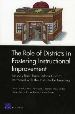 The Role of Districts in Fostering Instructional Improvements: Lessons from Three Urban Districts Partnered with the Institute for Learning by Julie A. Marsh, Kerri A. Kerr, Hilary Darilek