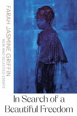 In Search of a Beautiful Freedom: New and Selected Essays by Farah Jasmine Griffin, Farah Jasmine Griffin