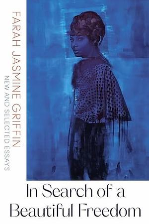 In Search of a Beautiful Freedom: New and Selected Essays by Farah Jasmine Griffin