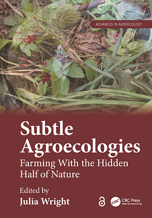 Subtle Agroecologies: Farming with the Hidden Half of Nature by Julia Wright