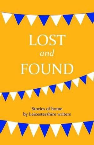 Lost and Found: Stories of Home by Leicestershire Writers by Irfan Master