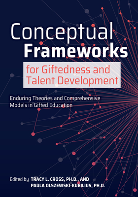 Conceptual Frameworks for Giftedness and Talent Development: Enduring Theories and Comprehensive Models in Gifted Education by Paula Olszewski-Kubilius, Tracy Cross
