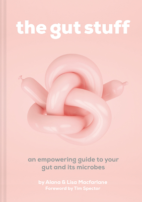 The Gut Stuff: An Empowering Guide to Your Gut and Its Microbes by Lisa MacFarlane, Alana MacFarlane