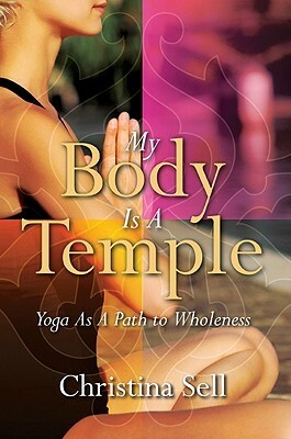 My Body Is a Temple: Yoga as a Path to Wholeness by Christina Sell