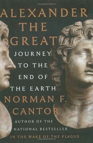 Alexander the Great: Journey to the End of the Earth by Norman F. Cantor, Dee Ranieri