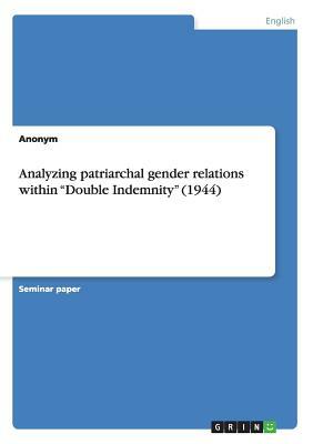 Analyzing patriarchal gender relations within Double Indemnity (1944) by Anonym