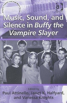 Music, Sound, and Silence in Buffy the Vampire Slayer by Paul Attinello, Vanessa Knights, Janet K. Halfyard