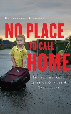 No Place to Call Home: Inside the Real Lives of Gypsies and Travellers by Katharine Quarmby