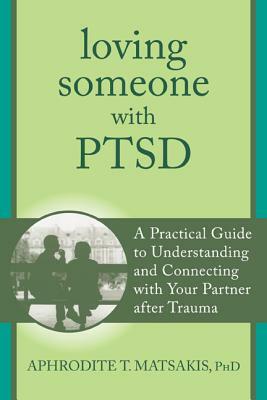 Loving Someone with PTSD: A Practical Guide to Understanding and Connecting with Your Partner After Trauma by Aphrodite T. Matsakis