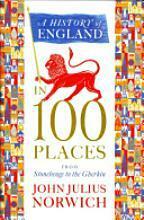 A History of England in 100 Places: From Stonehenge to the Gherkin by John Julius Norwich