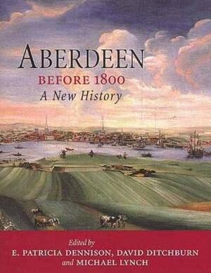 Aberdeen Before 1800: A New History by Michael Lynch, David Ditchburn, Patricia E. Dennison