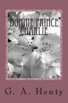 Bonnie Prince Charlie: A Tale of Fontenoy and Culloden by G.A. Henty