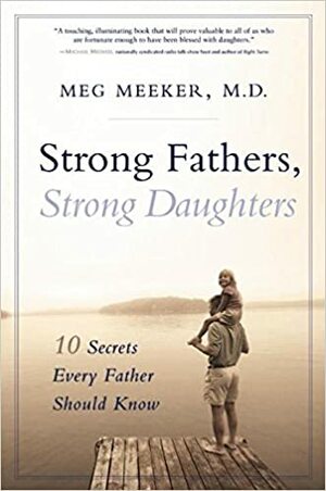 Strong Fathers, Strong Daughters: 10 Secrets Every Father Should Know by Meg Meeker