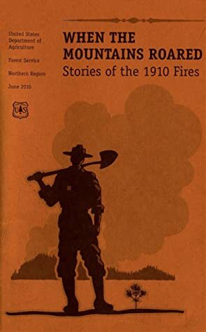 When the Mountains Roared: Stories of the 1910 Fires by U.S. Department of Agriculture