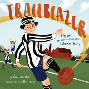 Trailblazer: Lily Parr, the Unstoppable Star of Women's Soccer by Elizabeth Dale
