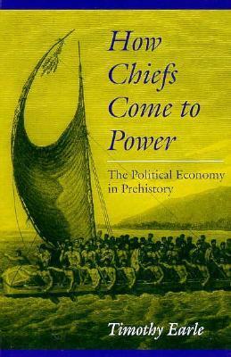 How Chiefs Come to Power: The Political Economy in Prehistory by Timothy Earle
