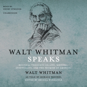 Walt Whitman Speaks: His Final Thoughts on Life, Writing, Spirituality, and the Promise of America by Walt Whitman