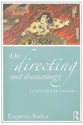 On Directing and Dramaturgy: Burning the House by Eugenio Barba