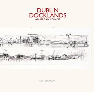 Dublin Docklands: An Urban Voyage by Turtle Bunbury