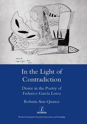 In the Light of Contradiction: Desire in the Poetry of Federico Garcia Lorca by Roberta Ann Quance