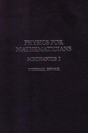 Physics for Mathematicians: Mechanics I by Michael Spivak