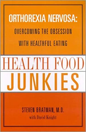 Health Food Junkies: Orthorexia Nervosa: Overcoming the Obsession with Healthful Eating by Steven Bratman