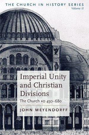 Imperial Unity and Christian Divisions: The Church 450-680 A.D. by John Meyendorff, John Meyendorff