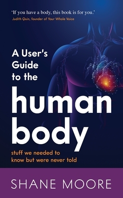 A User's Guide to the Human Body: Stuff We Needed to Know But Were Never Told by Shane Moore