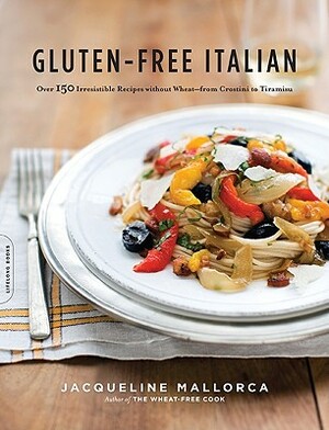 Gluten-Free Italian: Over 150 Irresistible Recipes Without Wheat--From Crostini to Tiramisu by Jacqueline Mallorca