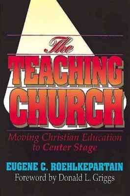 The Teaching Church: Moving Christian Education to Center Stage by Eugene C. Roehlkepartain