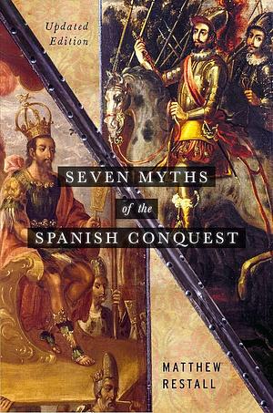 Seven Myths of the Spanish Conquest: Updated Edition by Matthew Restall