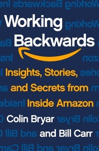 Working Backwards: Insights, Stories, and Secrets from Inside Amazon by Bill Carr, Colin Bryar