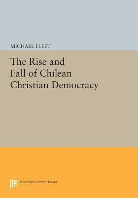 The Rise and Fall of Chilean Christian Democracy by Michael Fleet