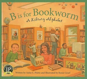 B Is for Bookworm: A Library Alphabet by Anita C. Prieto