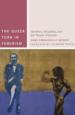 The Queer Turn in Feminism: Identities, Sexualities, and the Theater of Gender by Anne Emmanuelle Berger