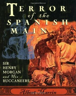 Terror of the Spanish Main: Sir Henry Morgan and His Buccaneers by Albert Marrin