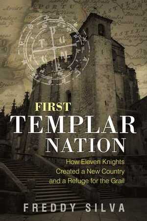First Templar Nation: How Eleven Knights Created a New Country and a Refuge for the Grail by Freddy Silva